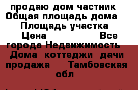 продаю дом частник › Общая площадь дома ­ 93 › Площадь участка ­ 60 › Цена ­ 1 200 000 - Все города Недвижимость » Дома, коттеджи, дачи продажа   . Тамбовская обл.